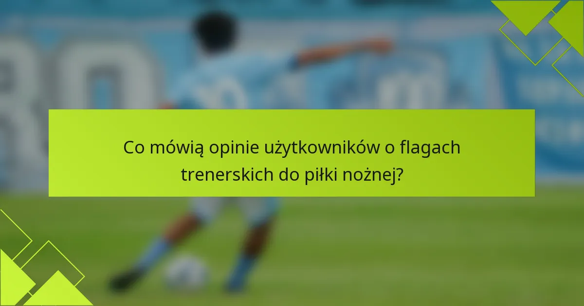 Co mówią opinie użytkowników o flagach trenerskich do piłki nożnej?