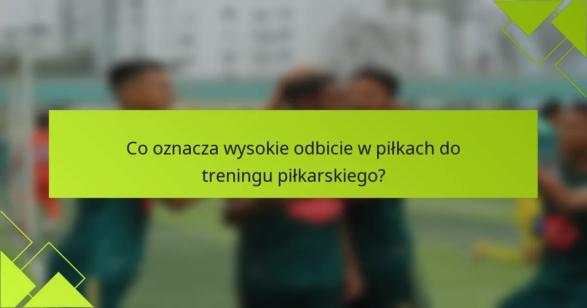 Co oznacza wysokie odbicie w piłkach do treningu piłkarskiego?
