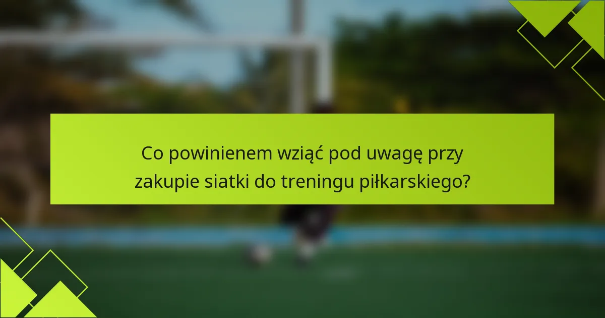Co powinienem wziąć pod uwagę przy zakupie siatki do treningu piłkarskiego?