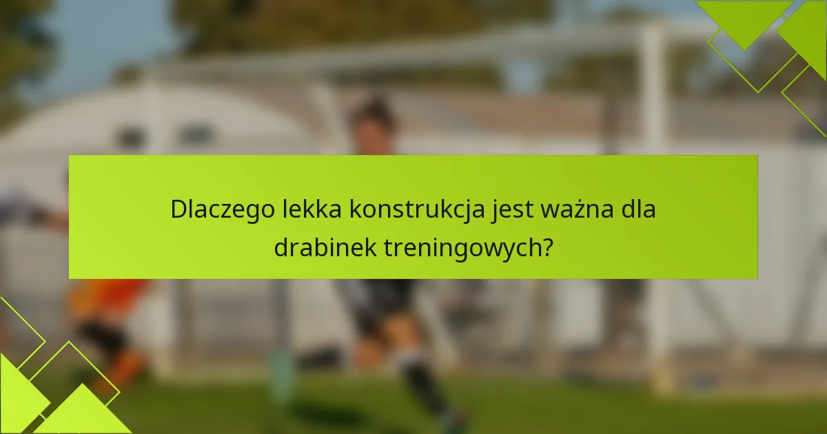 Dlaczego lekka konstrukcja jest ważna dla drabinek treningowych?
