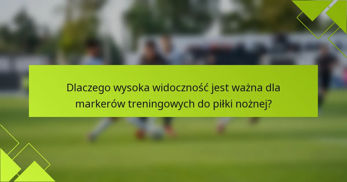 Dlaczego wysoka widoczność jest ważna dla markerów treningowych do piłki nożnej?