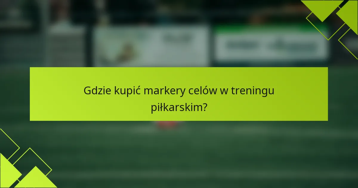 Gdzie kupić markery celów w treningu piłkarskim?