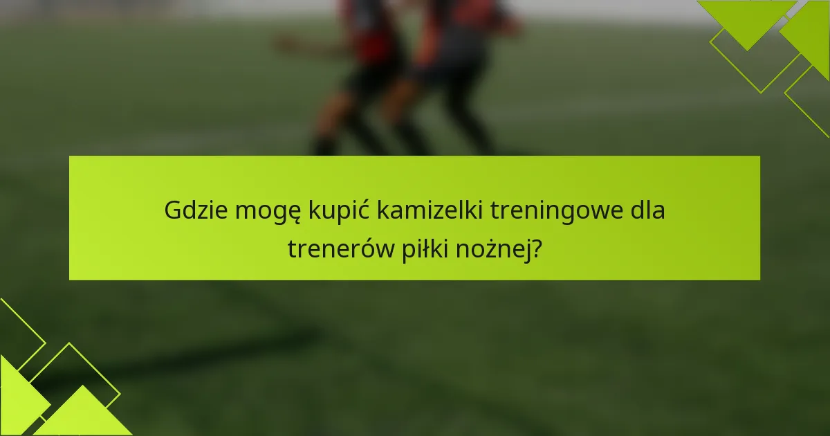 Gdzie mogę kupić kamizelki treningowe dla trenerów piłki nożnej?