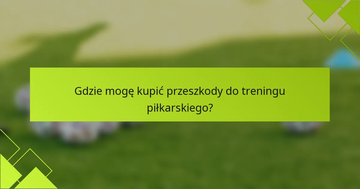 Gdzie mogę kupić przeszkody do treningu piłkarskiego?