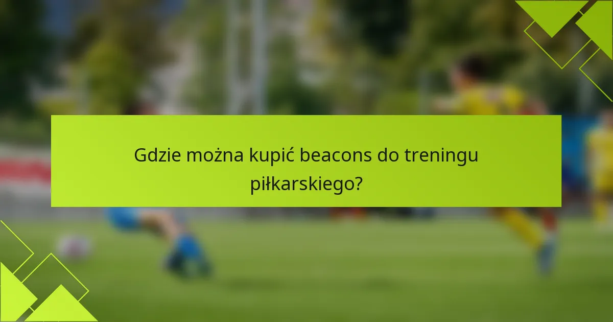 Gdzie można kupić beacons do treningu piłkarskiego?