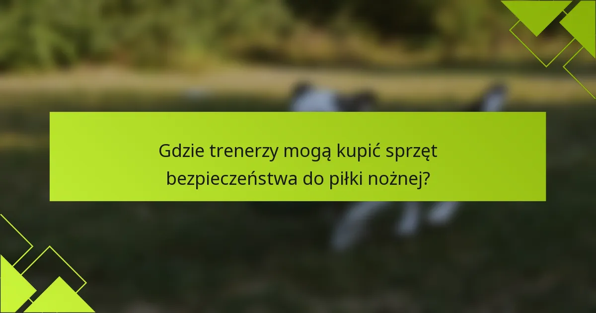 Gdzie trenerzy mogą kupić sprzęt bezpieczeństwa do piłki nożnej?
