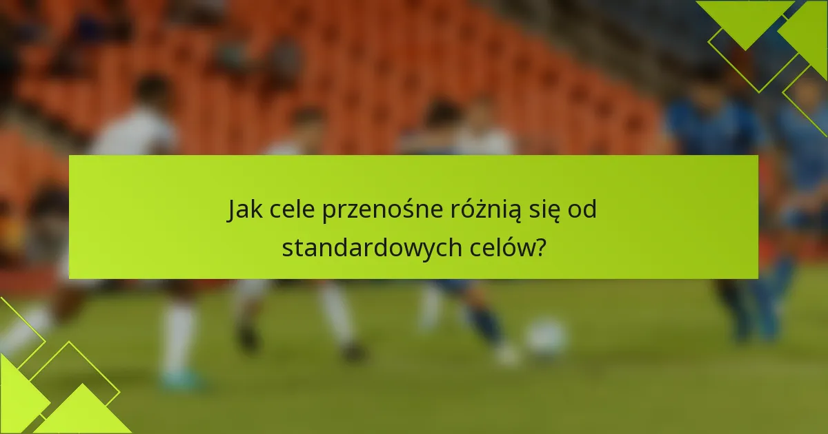 Jak cele przenośne różnią się od standardowych celów?