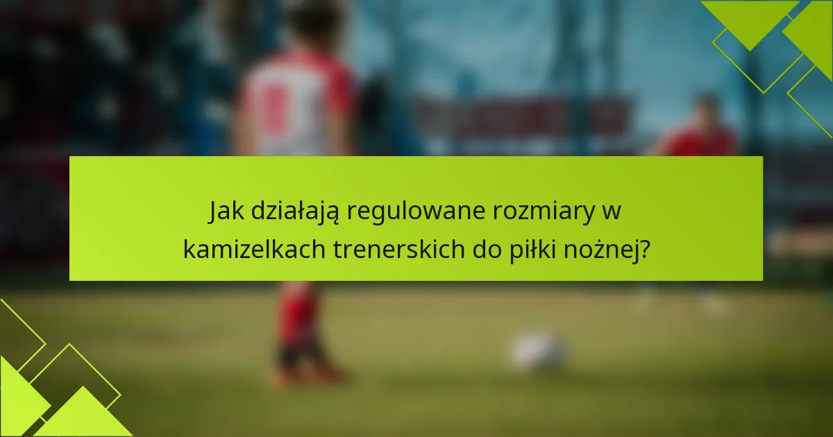 Jak działają regulowane rozmiary w kamizelkach trenerskich do piłki nożnej?
