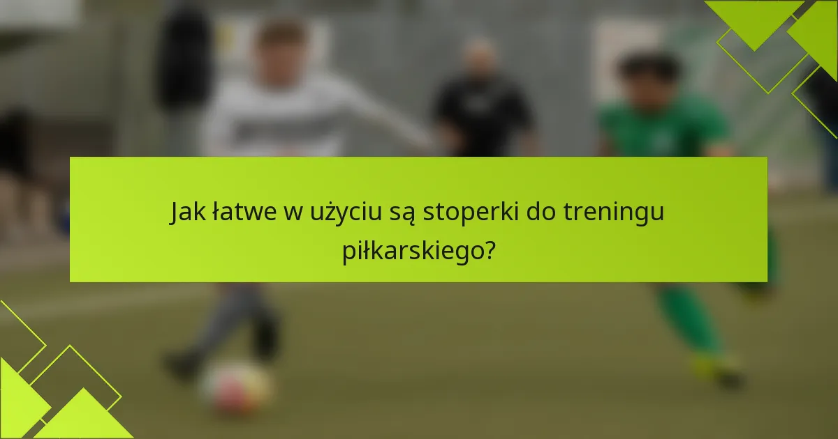 Jak łatwe w użyciu są stoperki do treningu piłkarskiego?