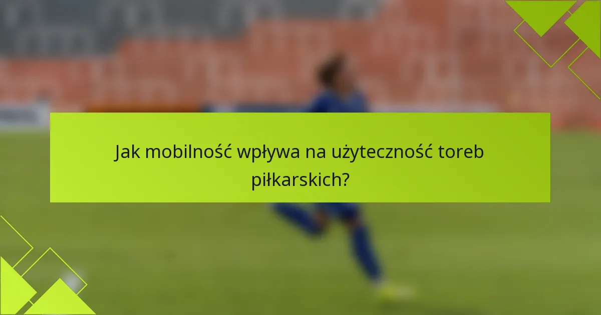 Jak mobilność wpływa na użyteczność toreb piłkarskich?