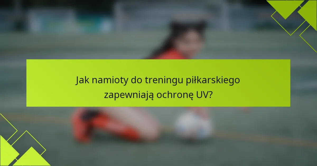 Jak namioty do treningu piłkarskiego zapewniają ochronę UV?