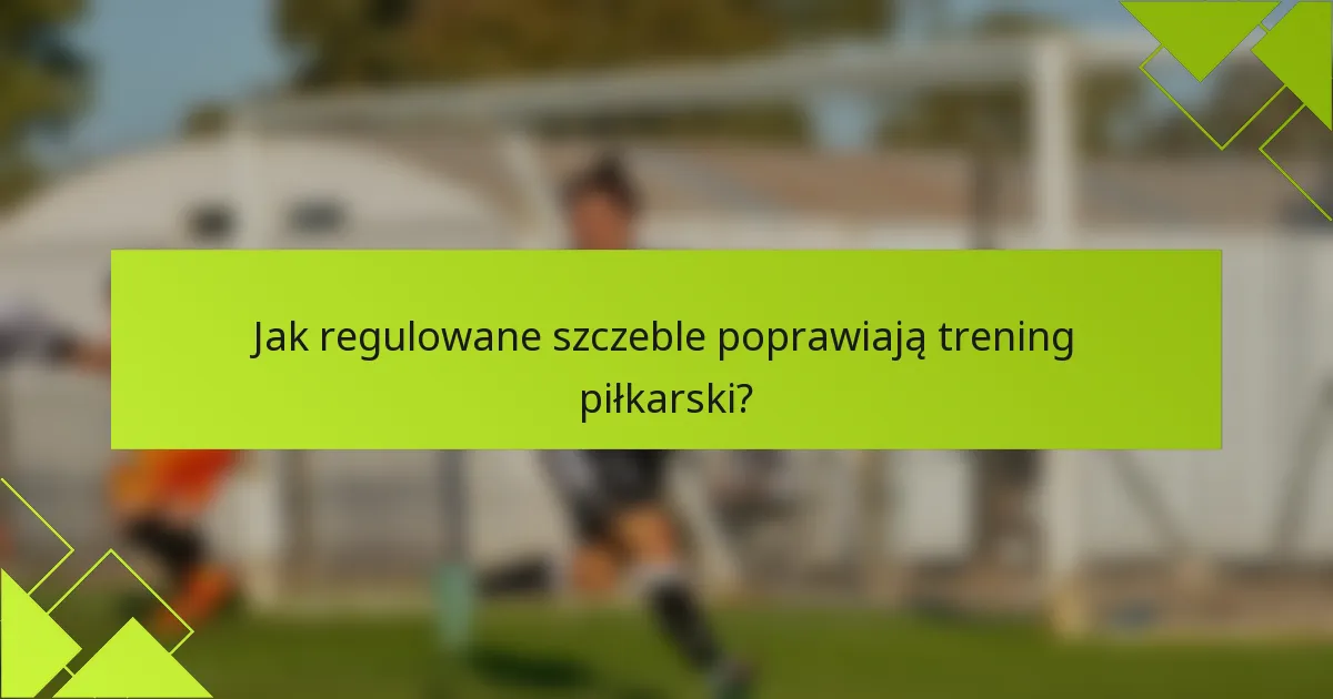 Jak regulowane szczeble poprawiają trening piłkarski?