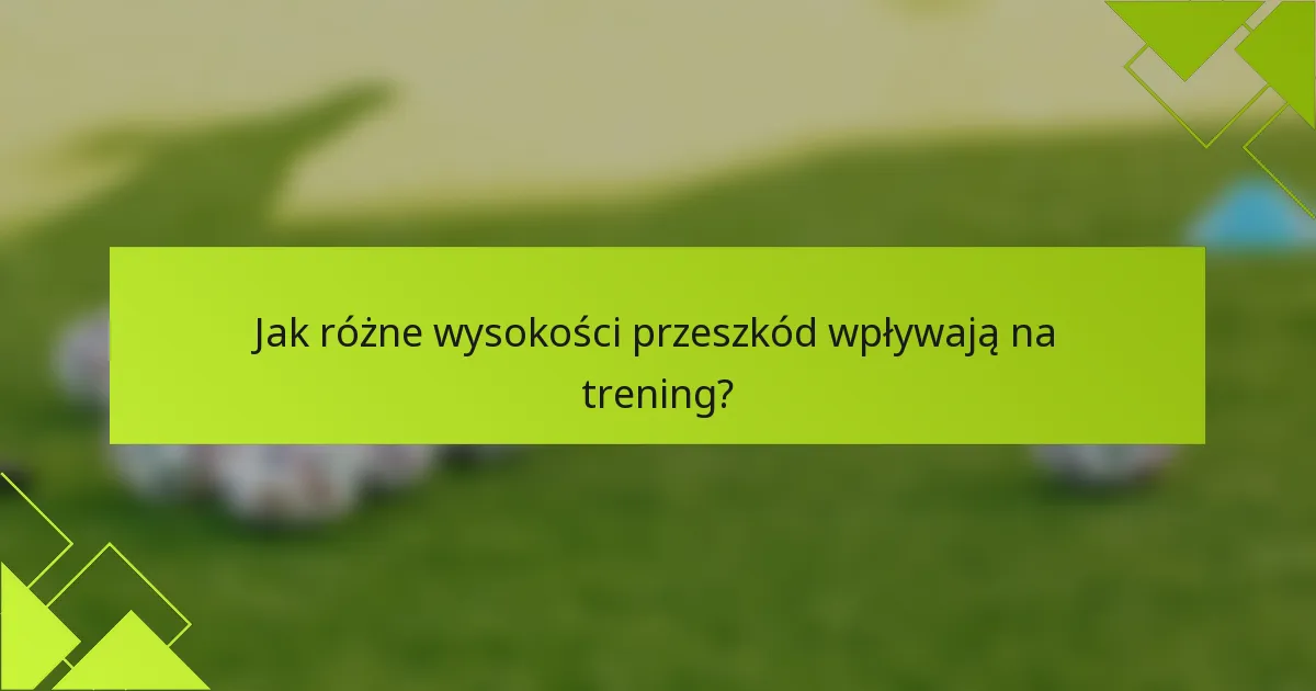 Jak różne wysokości przeszkód wpływają na trening?