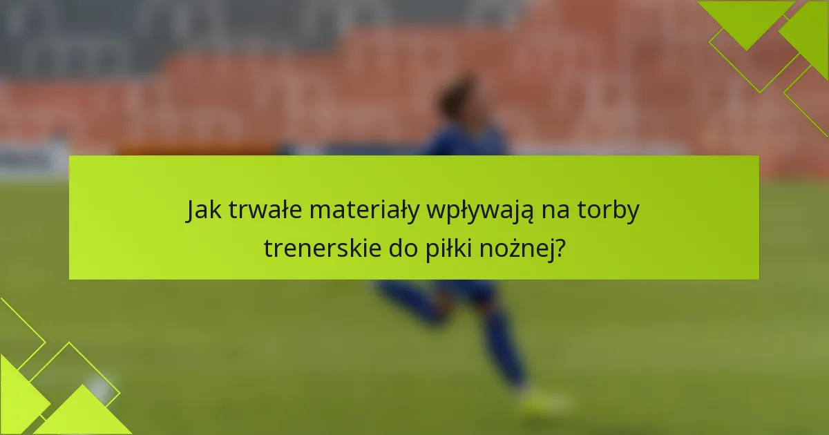 Jak trwałe materiały wpływają na torby trenerskie do piłki nożnej?