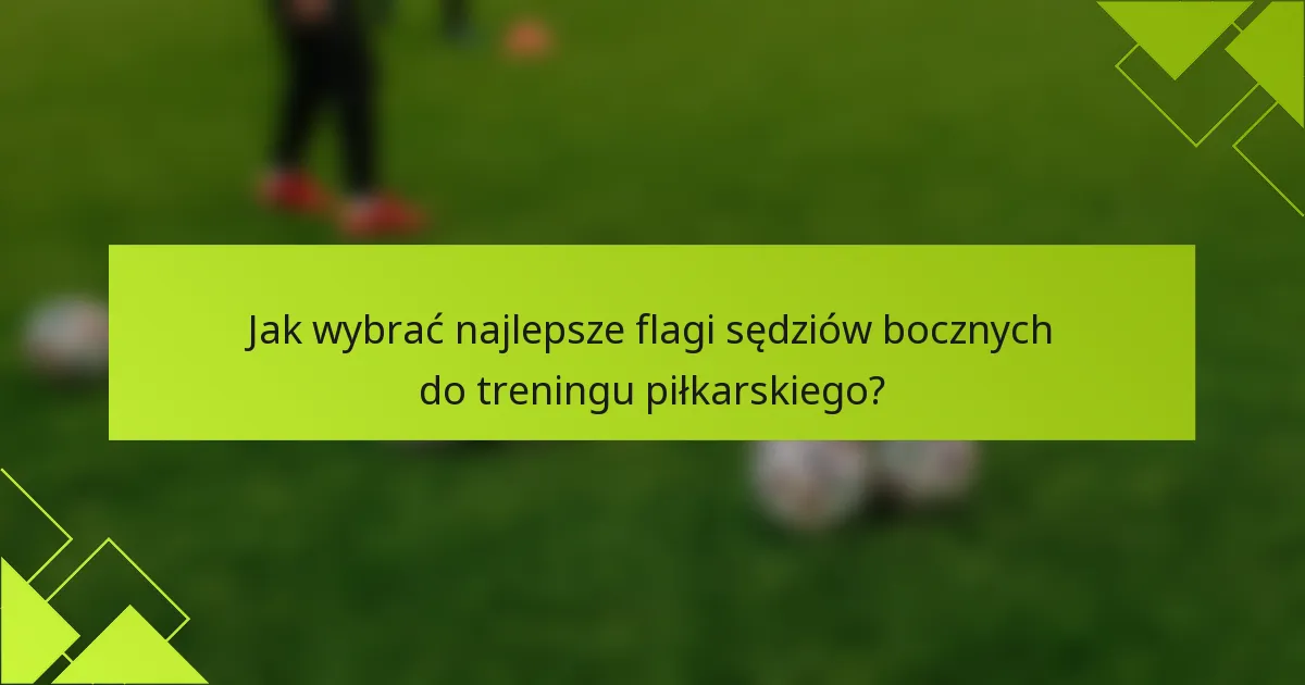 Jak wybrać najlepsze flagi sędziów bocznych do treningu piłkarskiego?