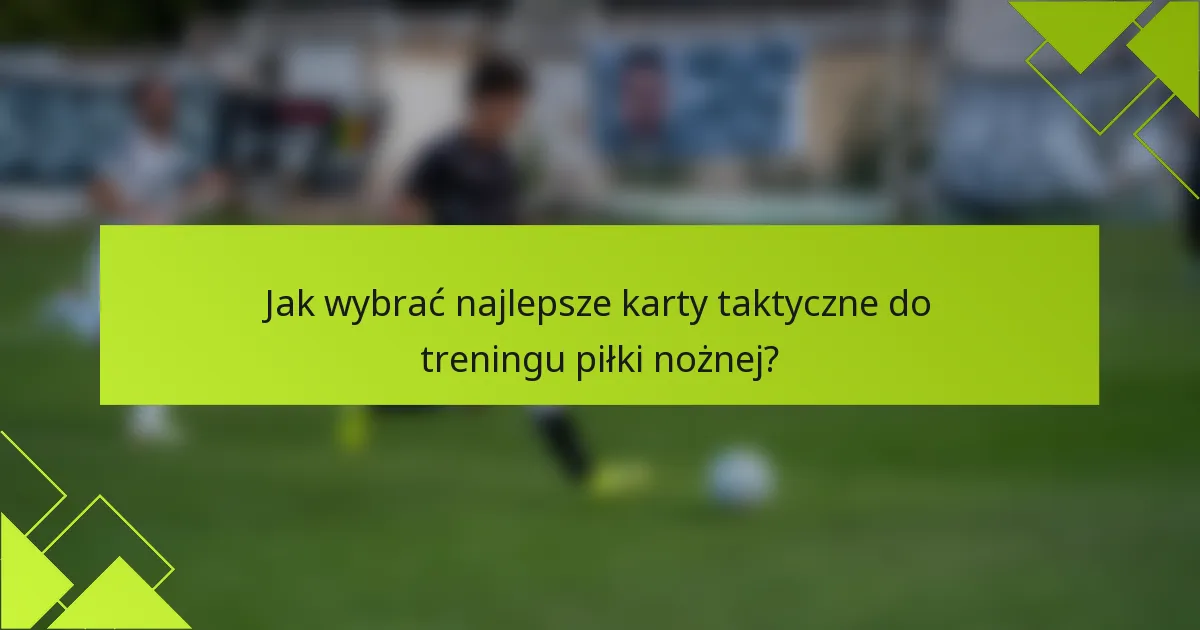 Jak wybrać najlepsze karty taktyczne do treningu piłki nożnej?
