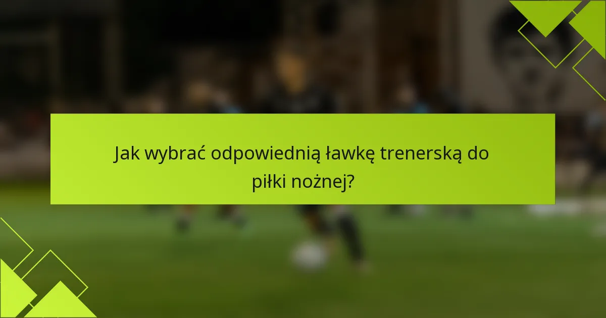 Jak wybrać odpowiednią ławkę trenerską do piłki nożnej?