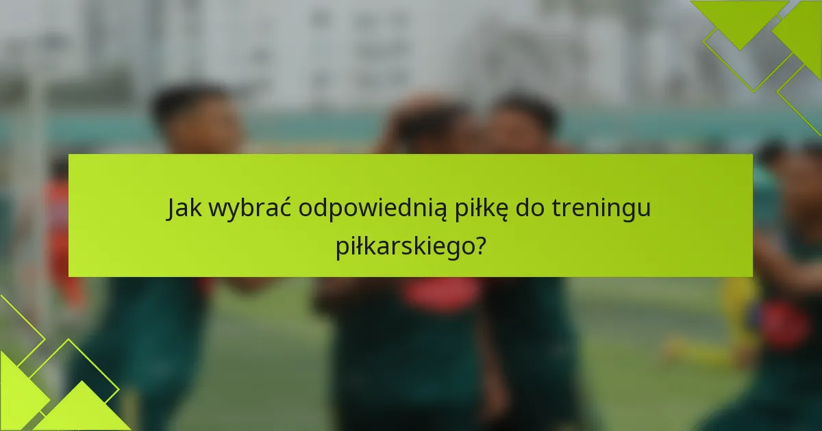 Jak wybrać odpowiednią piłkę do treningu piłkarskiego?