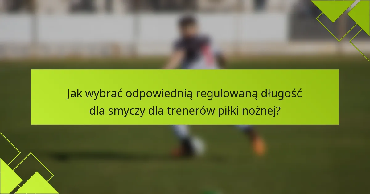 Jak wybrać odpowiednią regulowaną długość dla smyczy dla trenerów piłki nożnej?
