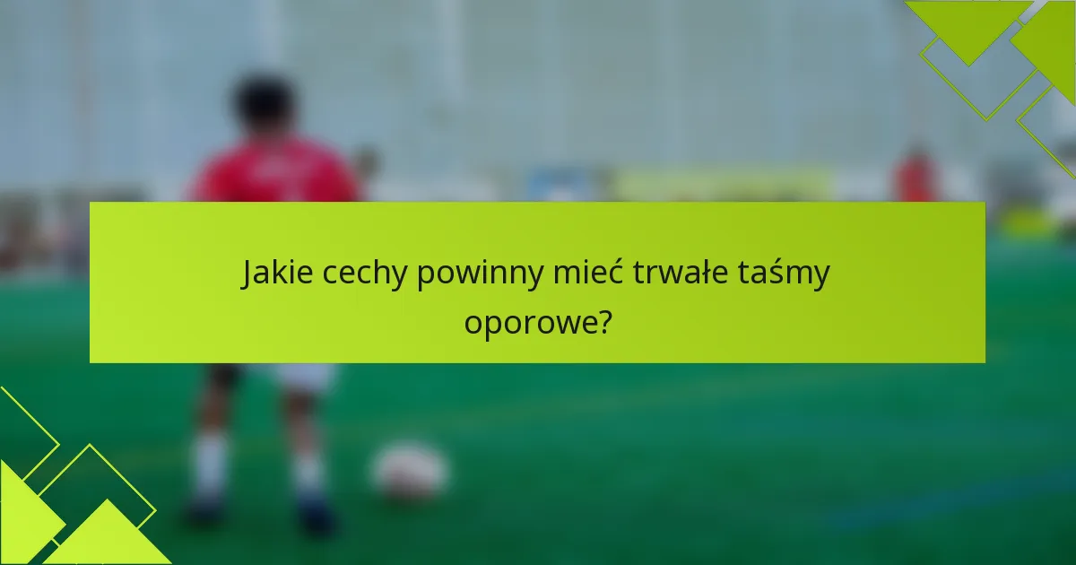 Jakie cechy powinny mieć trwałe taśmy oporowe?