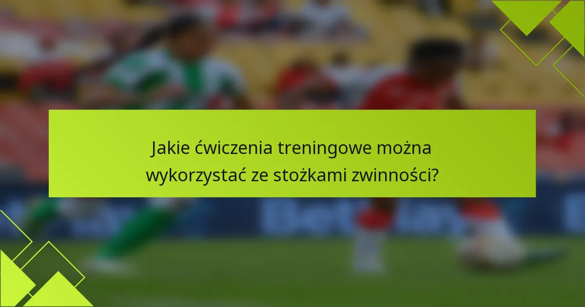 Jakie ćwiczenia treningowe można wykorzystać ze stożkami zwinności?