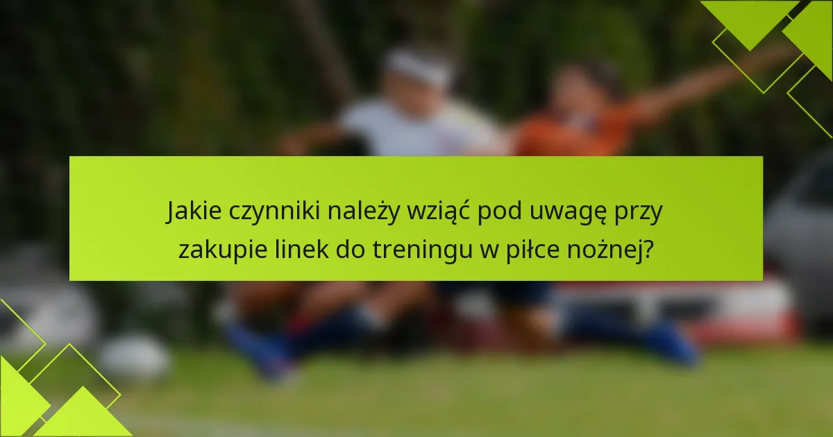 Jakie czynniki należy wziąć pod uwagę przy zakupie linek do treningu w piłce nożnej?