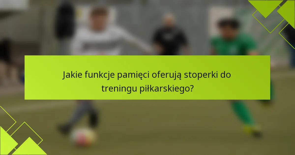 Jakie funkcje pamięci oferują stoperki do treningu piłkarskiego?