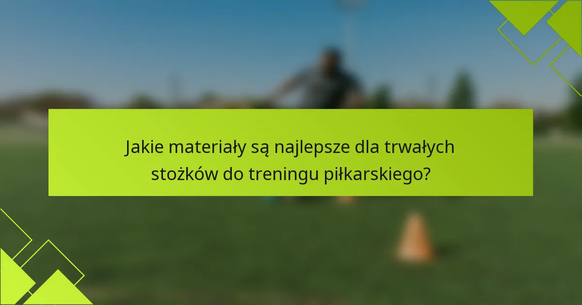 Jakie materiały są najlepsze dla trwałych stożków do treningu piłkarskiego?
