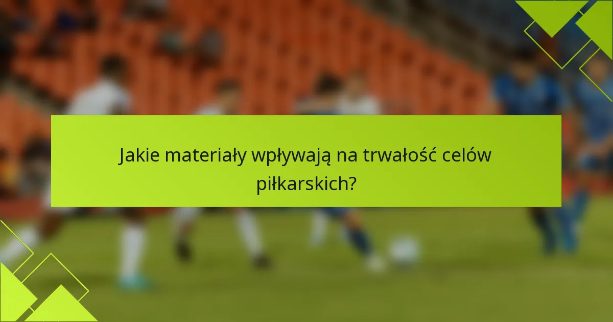 Jakie materiały wpływają na trwałość celów piłkarskich?