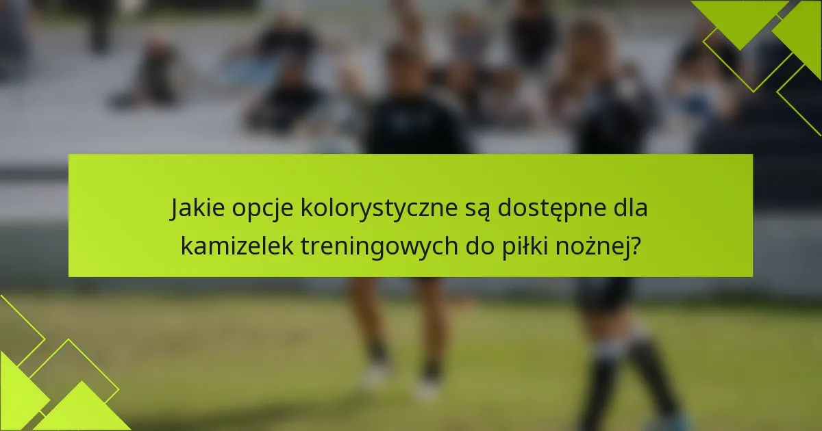 Jakie opcje kolorystyczne są dostępne dla kamizelek treningowych do piłki nożnej?