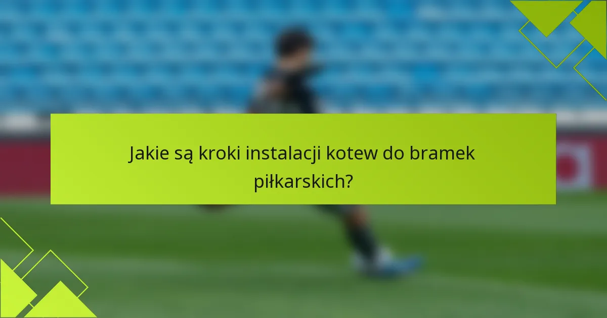 Jakie są kroki instalacji kotew do bramek piłkarskich?