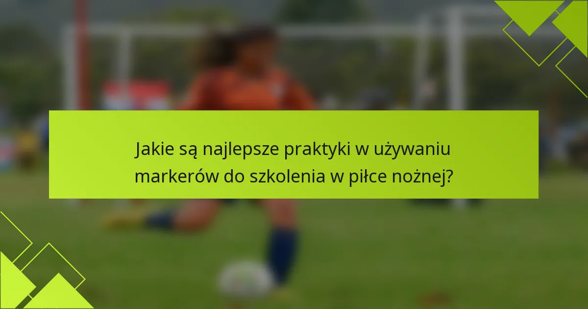 Jakie są najlepsze praktyki w używaniu markerów do szkolenia w piłce nożnej?