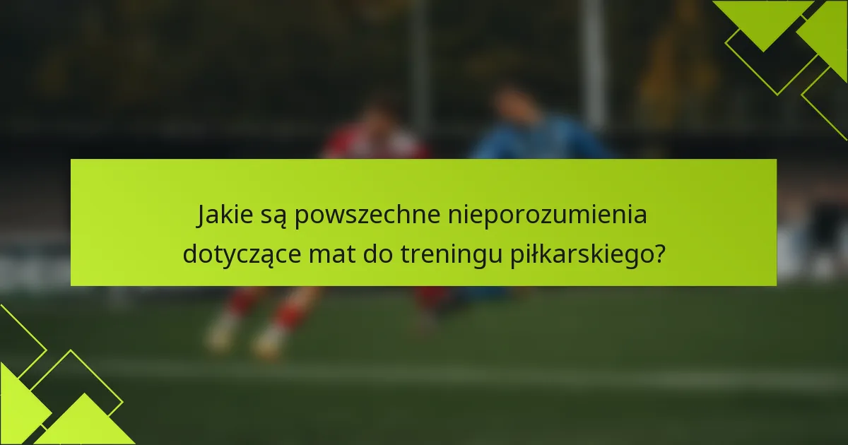 Jakie są powszechne nieporozumienia dotyczące mat do treningu piłkarskiego?