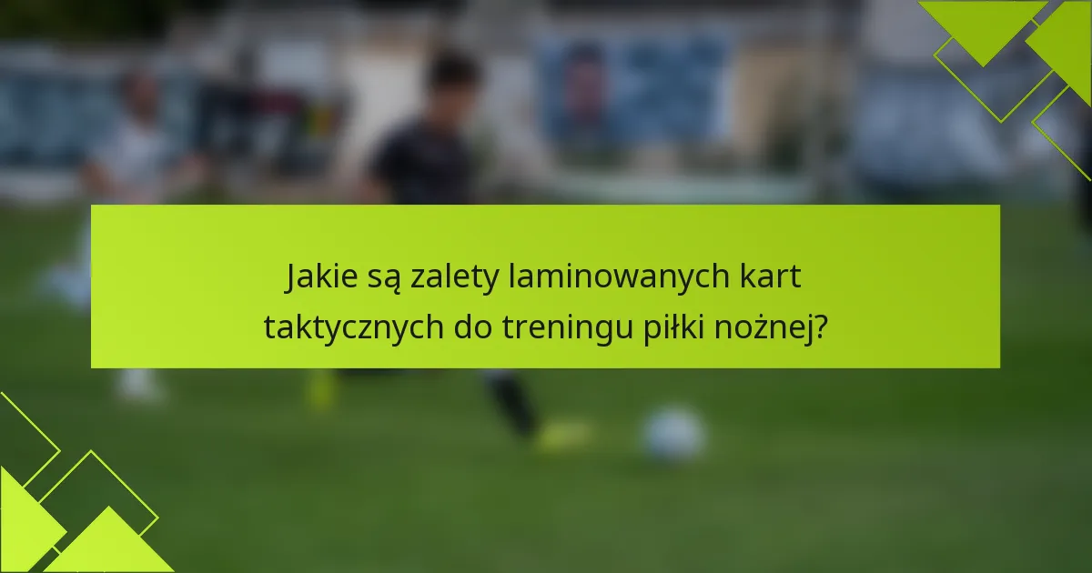 Jakie są zalety laminowanych kart taktycznych do treningu piłki nożnej?