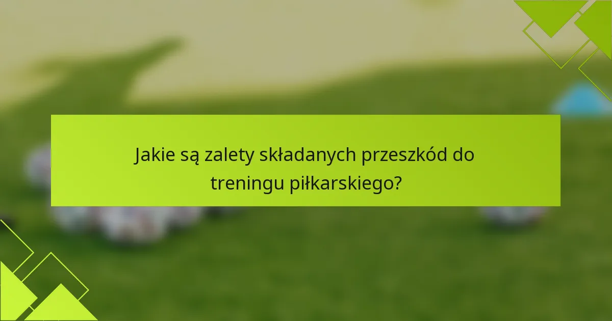 Jakie są zalety składanych przeszkód do treningu piłkarskiego?