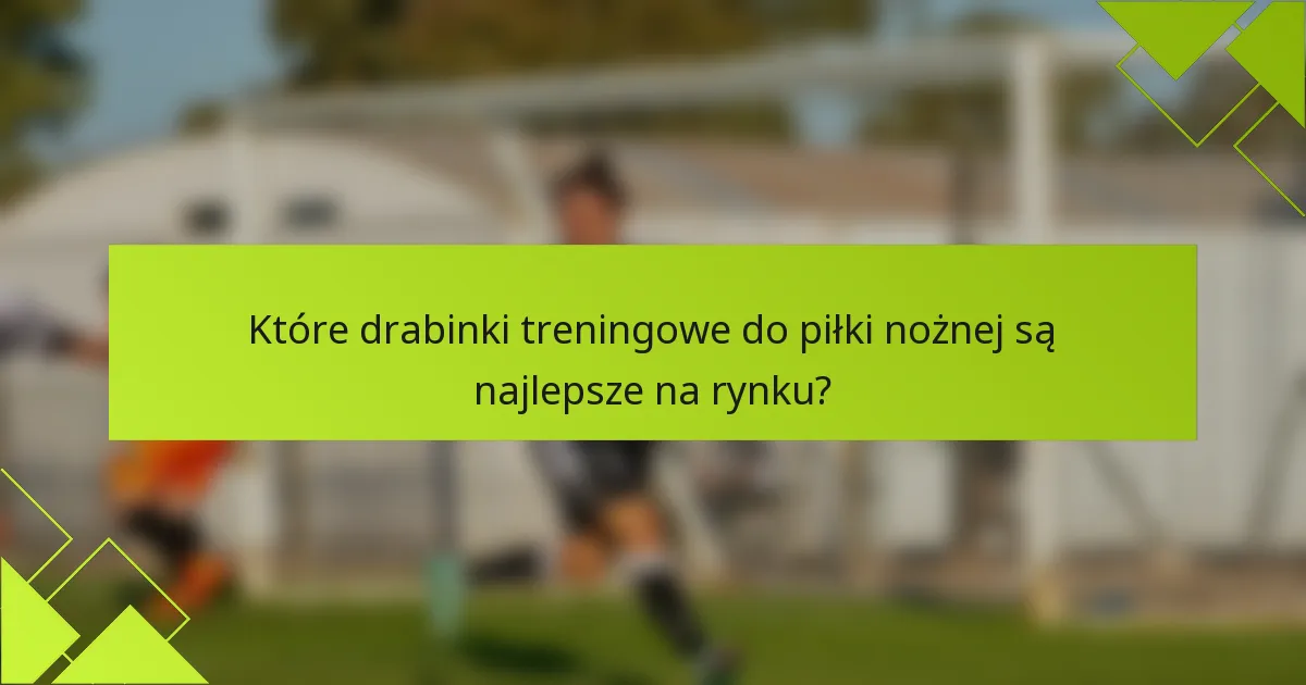 Które drabinki treningowe do piłki nożnej są najlepsze na rynku?