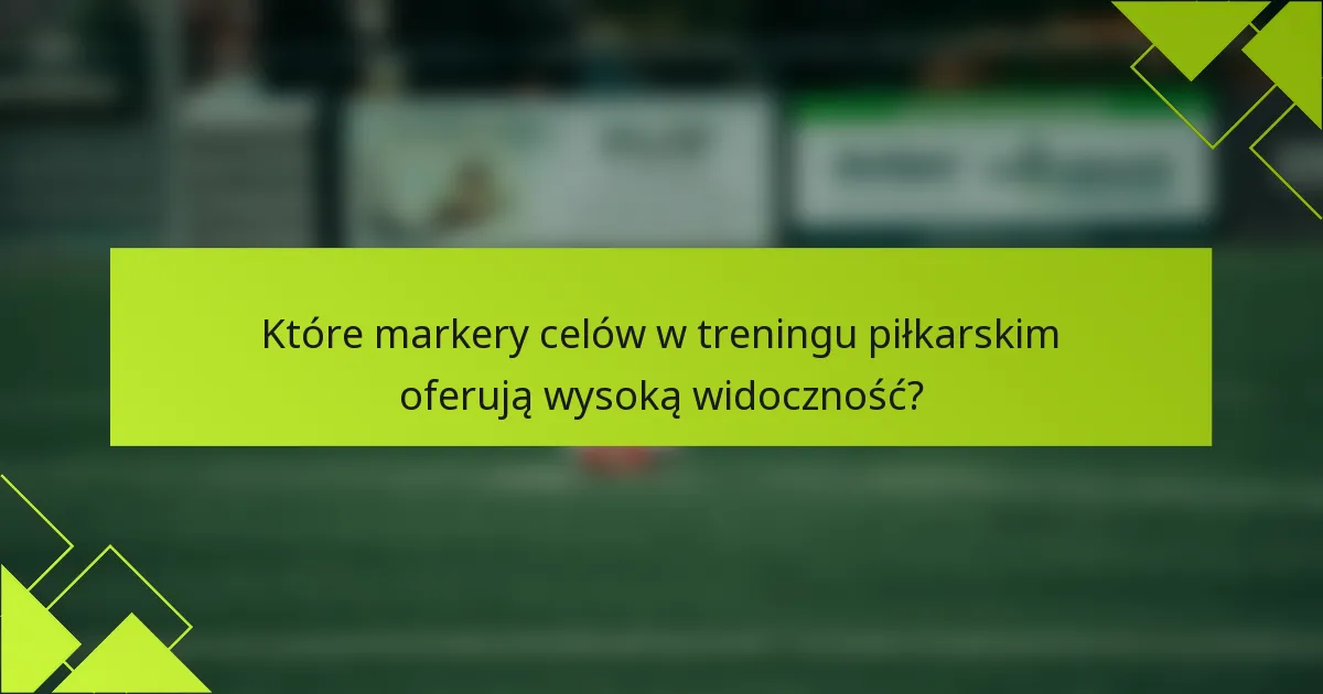 Które markery celów w treningu piłkarskim oferują wysoką widoczność?