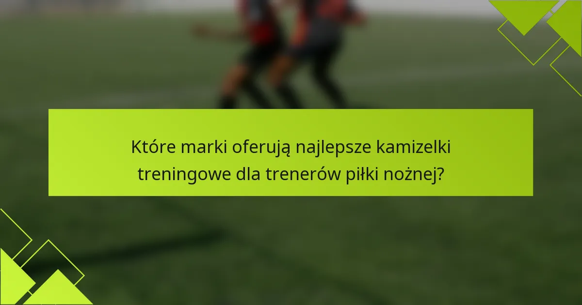 Które marki oferują najlepsze kamizelki treningowe dla trenerów piłki nożnej?
