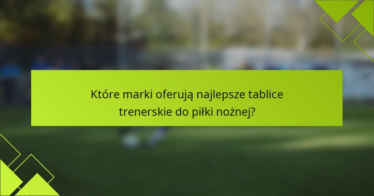 Które marki oferują najlepsze tablice trenerskie do piłki nożnej?