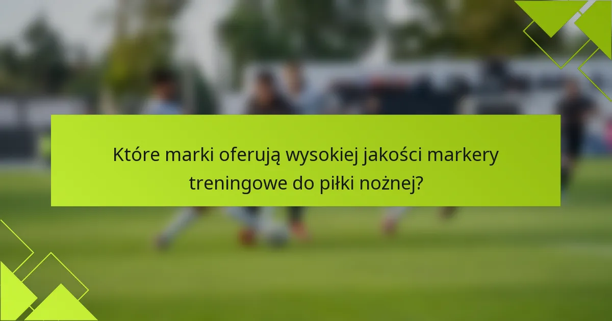 Które marki oferują wysokiej jakości markery treningowe do piłki nożnej?