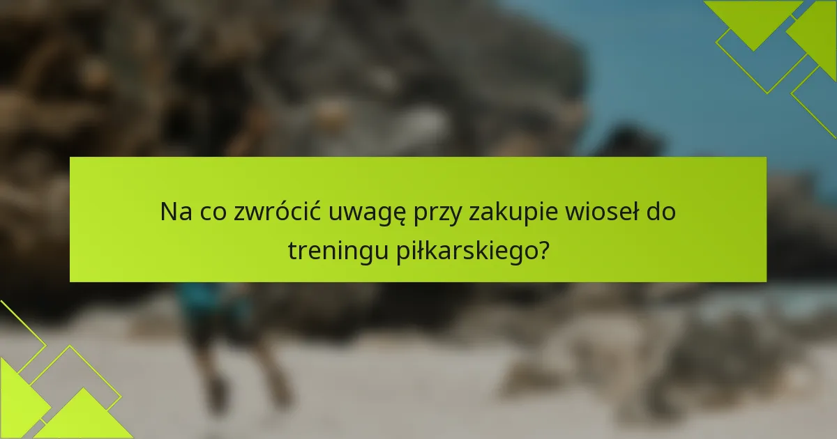 Na co zwrócić uwagę przy zakupie wioseł do treningu piłkarskiego?